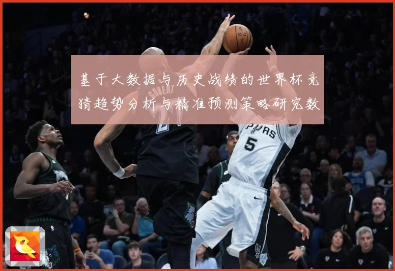 基于大数据与历史战绩的世界杯竞猜趋势分析与精准预测策略研究数据研判