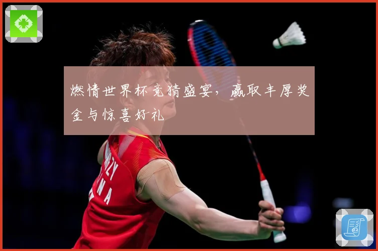 燃情世界杯竞猜盛宴，赢取丰厚奖金与惊喜好礼