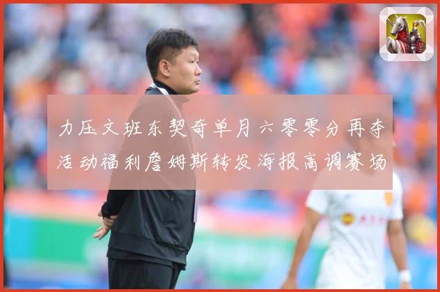 力压文班东契奇单月六零零分再夺活动福利詹姆斯转发海报高调赛场复盘