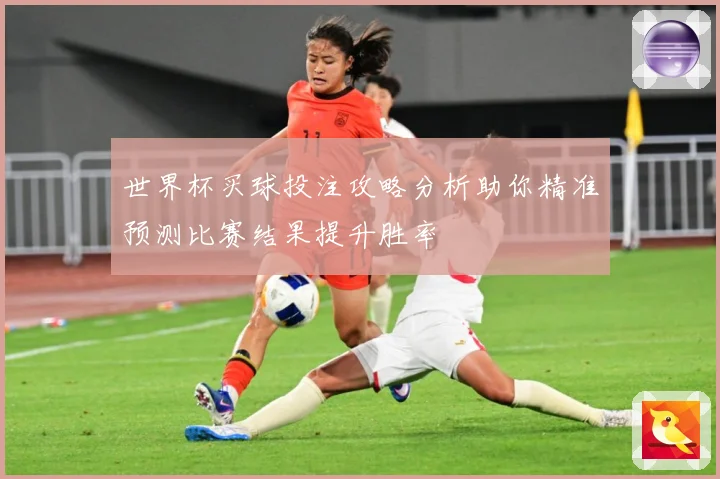 世界杯买球投注攻略分析助你精准预测比赛结果提升胜率
