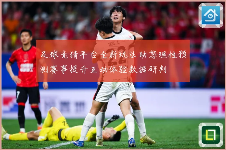 足球竞猜平台全新玩法助您理性预测赛事提升互动体验数据研判