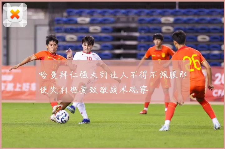 哈曼拜仁强大到让人不得不佩服即使失利也要致敬战术观察