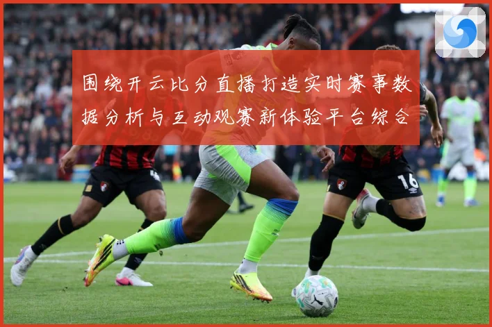 围绕开云比分直播打造实时赛事数据分析与互动观赛新体验平台综合