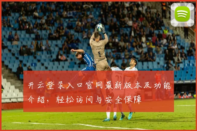开云登录入口官网最新版本及功能介绍，轻松访问与安全保障