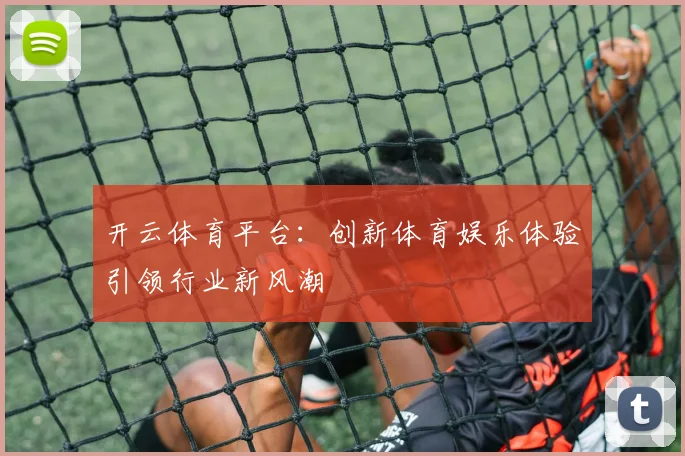 开云体育平台：创新体育娱乐体验引领行业新风潮