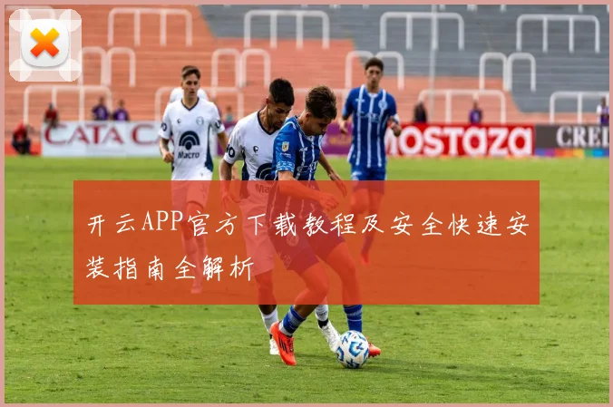 开云APP官方下载教程及安全快速安装指南全解析