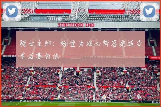 骑士主帅：哈登为核心阵容更适合季后赛打法