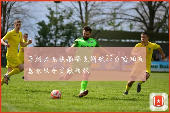 马刺力克快船福克斯砍22分哈珀瓦塞尔联手贡献两双