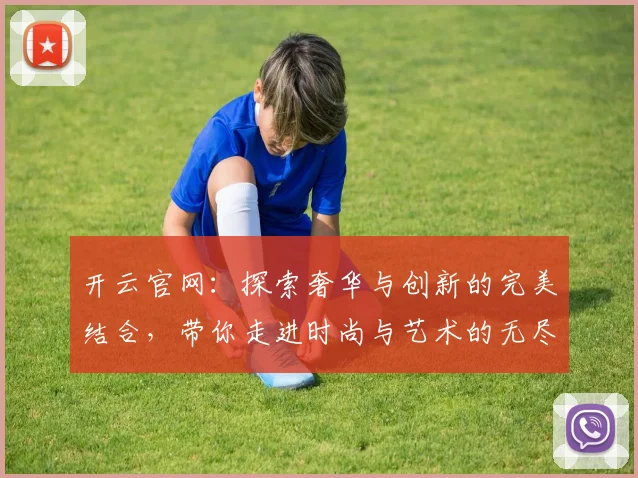 开云官网：探索奢华与创新的完美结合，带你走进时尚与艺术的无尽世界
