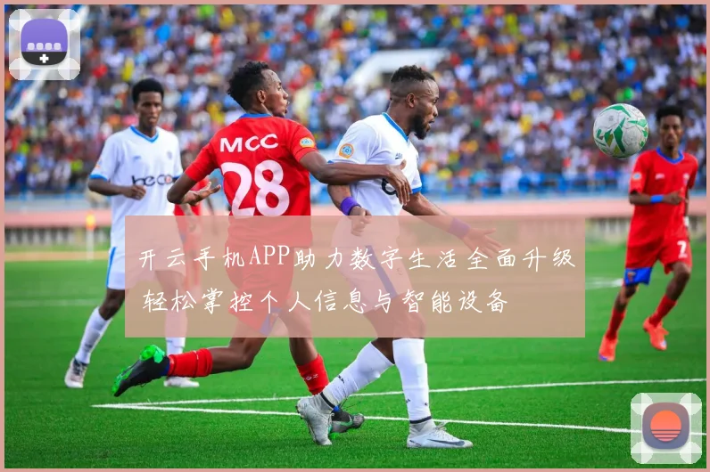开云手机APP助力数字生活全面升级 轻松掌控个人信息与智能设备