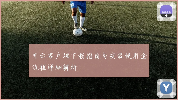 开云客户端下载指南与安装使用全流程详细解析