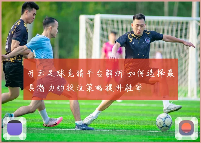 开云足球竞猜平台解析 如何选择最具潜力的投注策略提升胜率