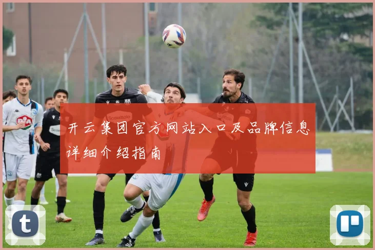 开云集团官方网站入口及品牌信息详细介绍指南