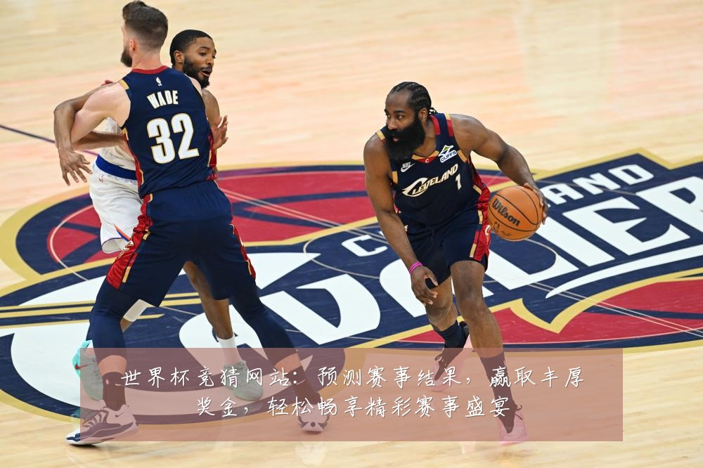 世界杯竞猜网站：预测赛事结果，赢取丰厚奖金，轻松畅享精彩赛事盛宴
