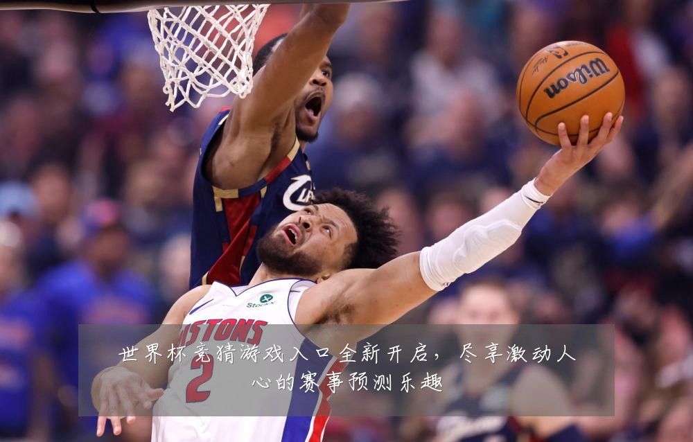 世界杯竞猜游戏入口全新开启，尽享激动人心的赛事预测乐趣